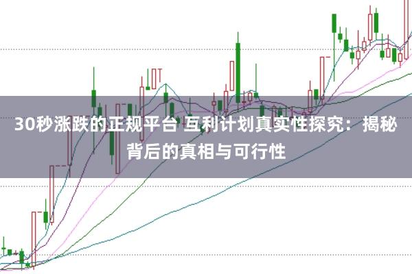 30秒涨跌的正规平台 互利计划真实性探究：揭秘背后的真相与可行性