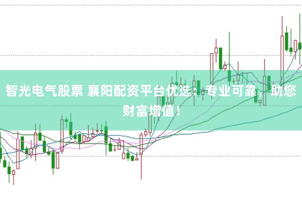 智光电气股票 襄阳配资平台优选：专业可靠，助您财富增值！