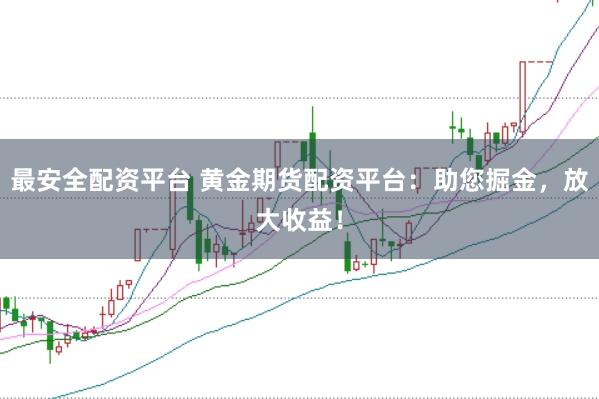 最安全配资平台 黄金期货配资平台：助您掘金，放大收益！