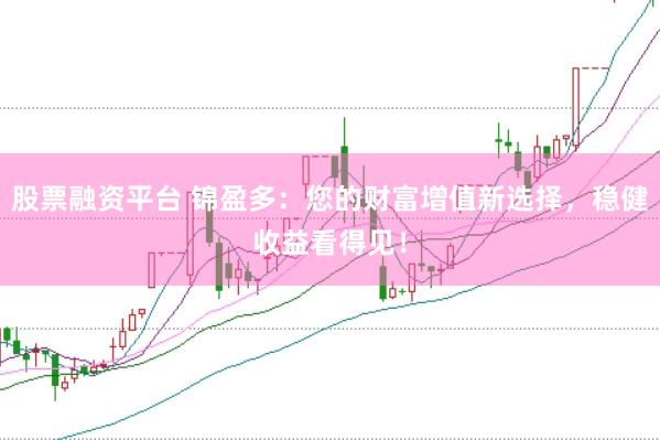 股票融资平台 锦盈多：您的财富增值新选择，稳健收益看得见！