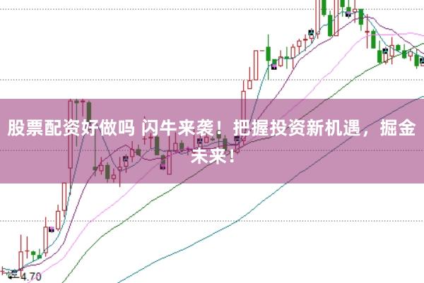股票配资好做吗 闪牛来袭！把握投资新机遇，掘金未来！