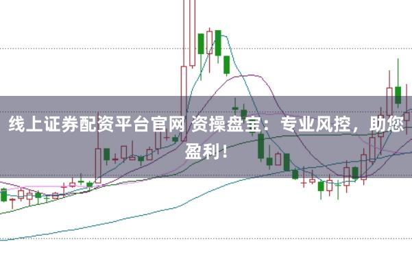 线上证券配资平台官网 资操盘宝：专业风控，助您盈利！