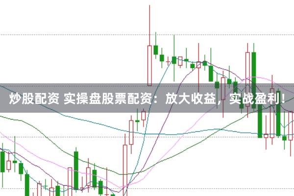 炒股配资 实操盘股票配资：放大收益，实战盈利！