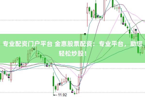专业配资门户平台 金惠股票配资：专业平台，助您轻松炒股！