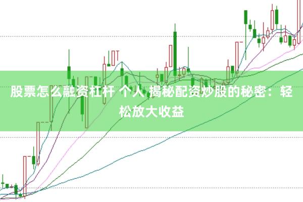 股票怎么融资杠杆 个人 揭秘配资炒股的秘密：轻松放大收益