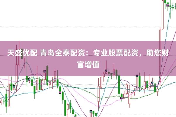 天盛优配 青岛全泰配资：专业股票配资，助您财富增值