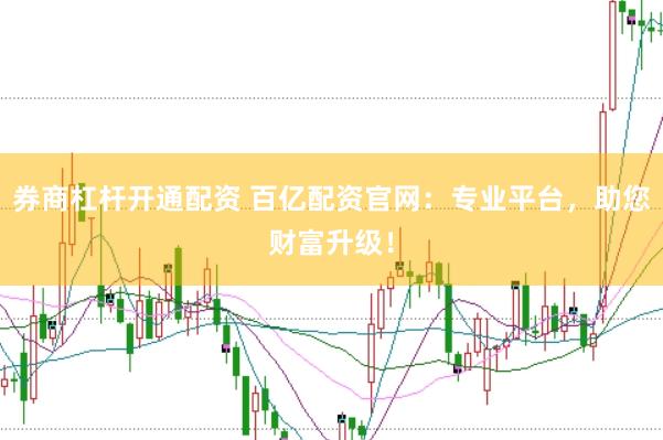 券商杠杆开通配资 百亿配资官网：专业平台，助您财富升级！