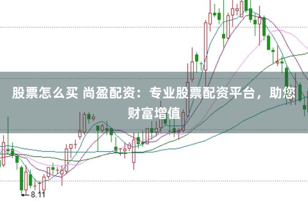 股票怎么买 尚盈配资：专业股票配资平台，助您财富增值