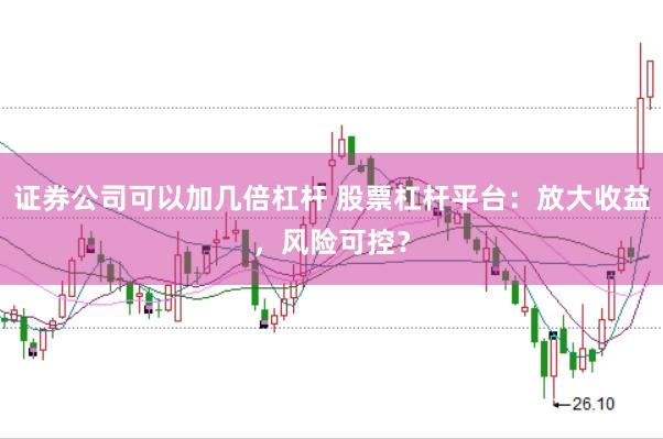 证券公司可以加几倍杠杆 股票杠杆平台：放大收益，风险可控？
