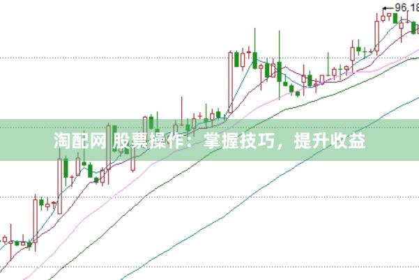 淘配网 股票操作：掌握技巧，提升收益