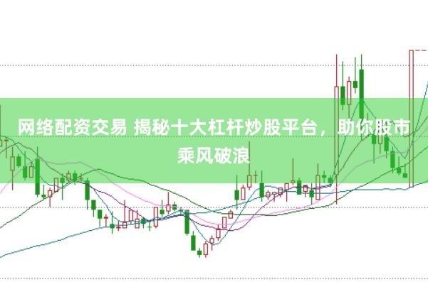 网络配资交易 揭秘十大杠杆炒股平台，助你股市乘风破浪