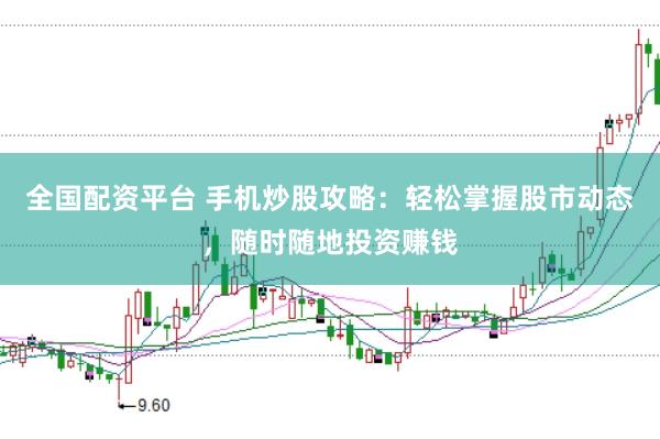 全国配资平台 手机炒股攻略：轻松掌握股市动态，随时随地投资赚钱