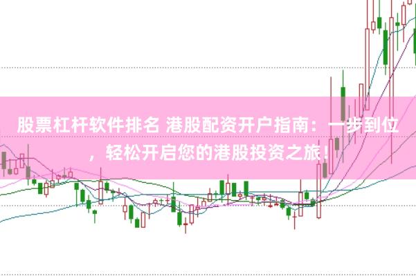 股票杠杆软件排名 港股配资开户指南：一步到位，轻松开启您的港股投资之旅！