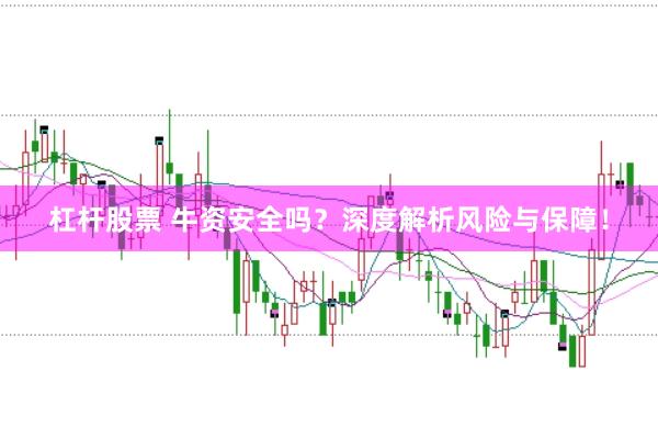杠杆股票 牛资安全吗？深度解析风险与保障！