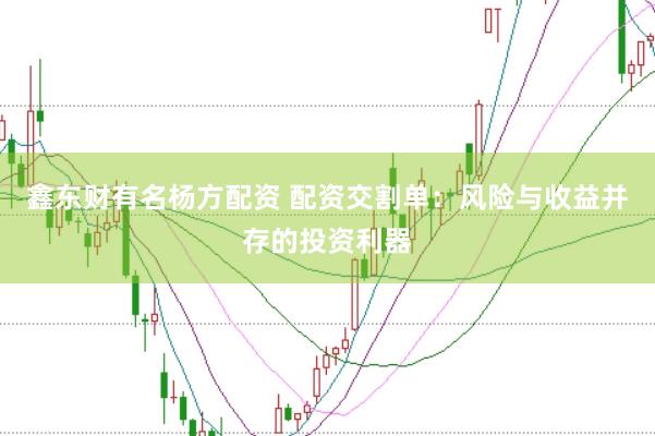 鑫东财有名杨方配资 配资交割单：风险与收益并存的投资利器