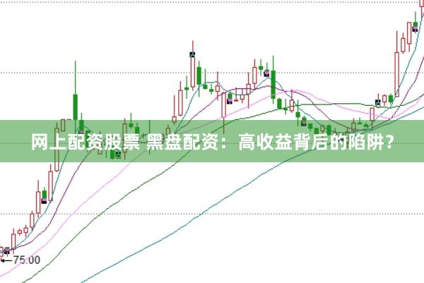 网上配资股票 黑盘配资：高收益背后的陷阱？