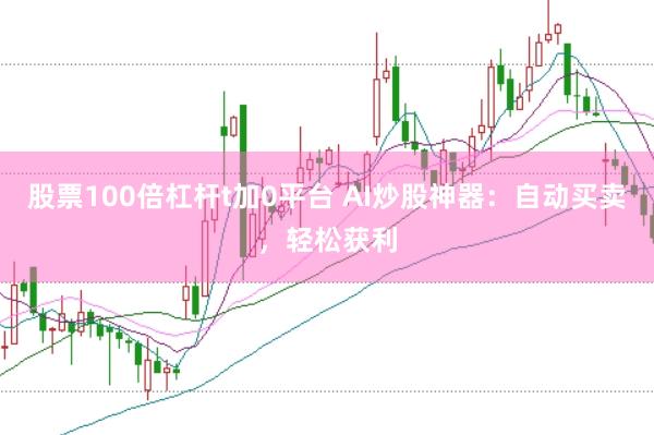 股票100倍杠杆t加0平台 AI炒股神器:自动买卖,轻松获利