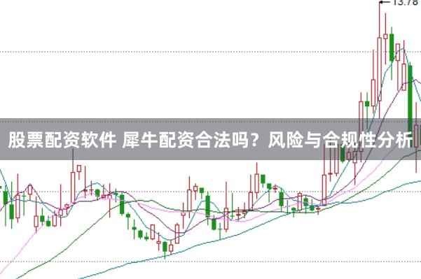 股票配资软件 犀牛配资合法吗?风险与合规性分析