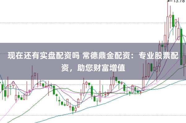 现在还有实盘配资吗 常德鼎金配资:专业股票配资,助您财富增值