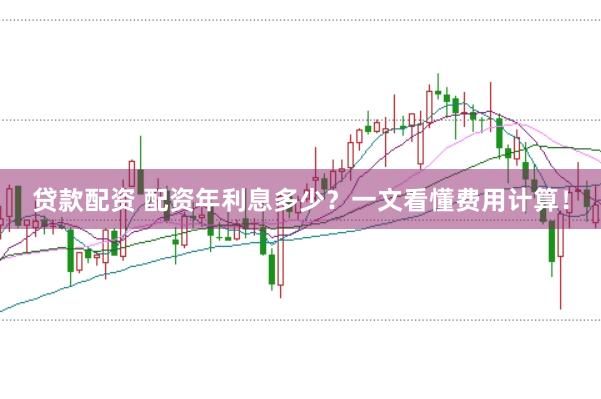贷款配资 配资年利息多少?一文看懂费用计算!