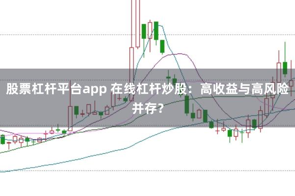 股票杠杆平台app 在线杠杆炒股:高收益与高风险并存?