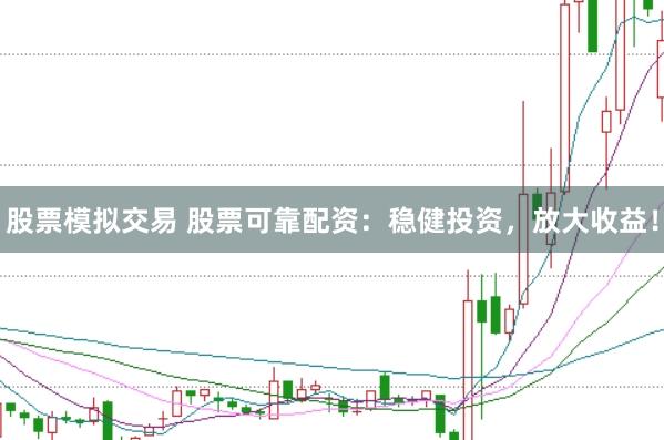 股票模拟交易 股票可靠配资：稳健投资，放大收益！