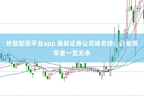 炒股配资平台app 最新证券公司排名榜：行业领军者一览无余