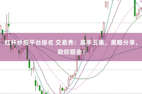 杠杆炒股平台排名 交易秀：高手云集，策略分享，助你掘金！
