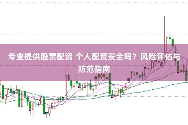 专业提供股票配资 个人配资安全吗?风险评估与防范指南