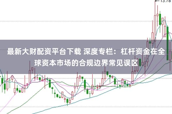 最新大财配资平台下载 深度专栏：杠杆资金在全球资本市场的合规边界常见误区