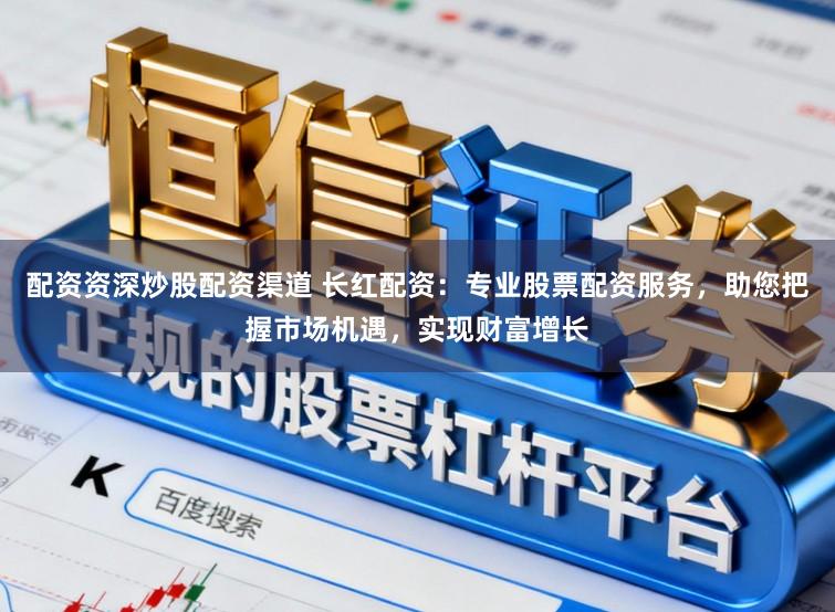 配资资深炒股配资渠道 长红配资:专业股票配资服务,助您把握市场机遇,实现财富增长
