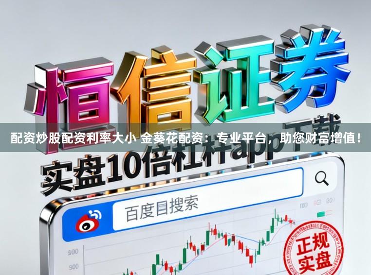 配资炒股配资利率大小 金葵花配资:专业平台,助您财富增值!