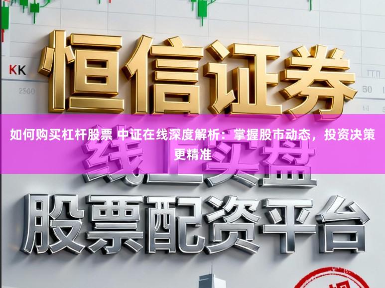 如何购买杠杆股票 中证在线深度解析:掌握股市动态,投资决策更精准