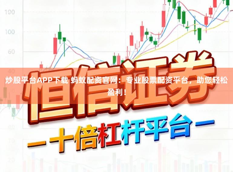 炒股平台APP下载 蚂蚁配资官网：专业股票配资平台，助您轻松盈利！