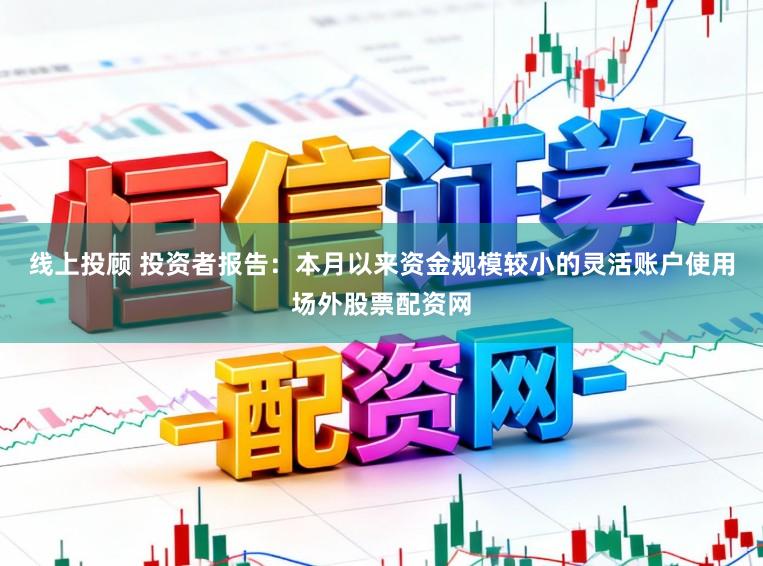 线上投顾 投资者报告：本月以来资金规模较小的灵活账户使用场外股票配资网