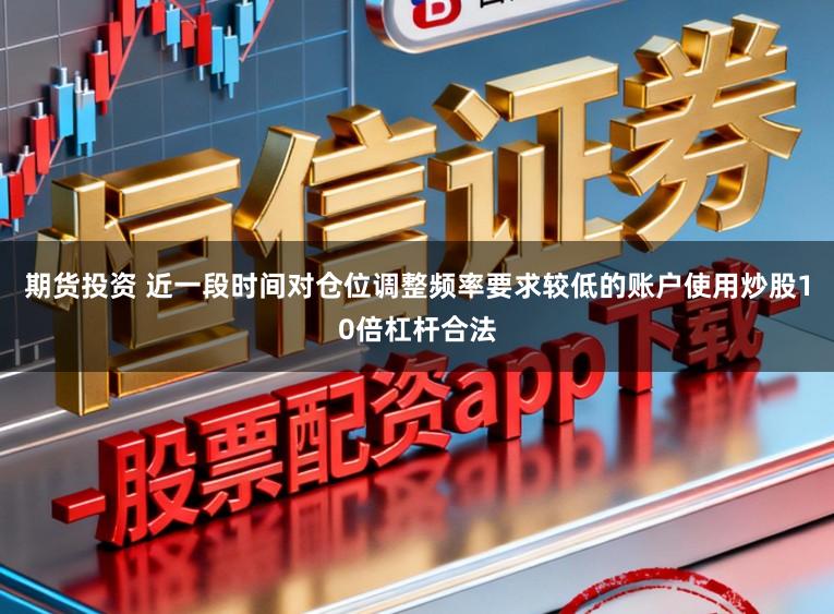 期货投资 近一段时间对仓位调整频率要求较低的账户使用炒股10倍杠杆合法