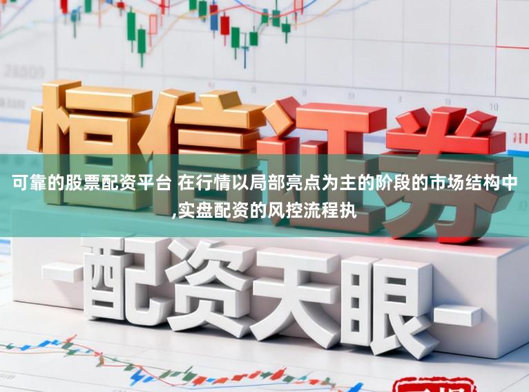 可靠的股票配资平台 在行情以局部亮点为主的阶段的市场结构中，实盘配资的风控流程执
