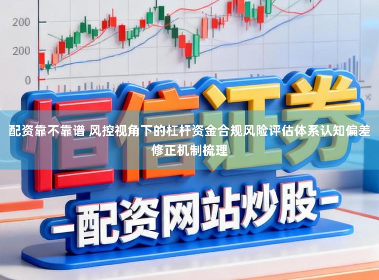 配资靠不靠谱 风控视角下的杠杆资金合规风险评估体系认知偏差修正机制梳理