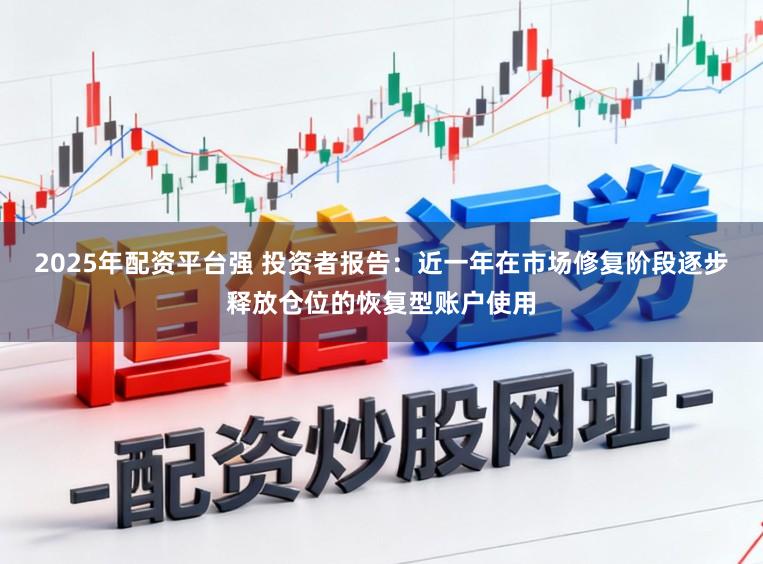 2025年配资平台强 投资者报告：近一年在市场修复阶段逐步释放仓位的恢复型账户使用