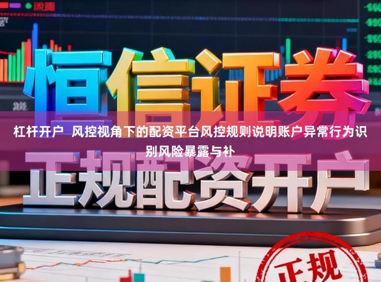 杠杆开户 风控视角下的配资平台风控规则说明账户异常行为识别风险暴露与补