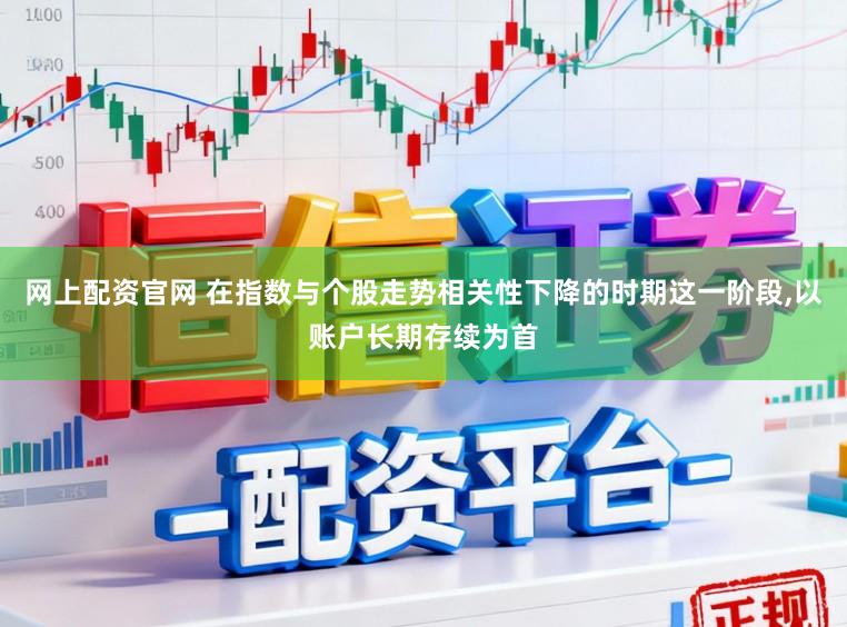 网上配资官网 在指数与个股走势相关性下降的时期这一阶段，以账户长期存续为首
