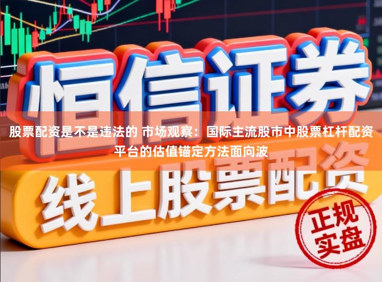 股票配资是不是违法的 市场观察：国际主流股市中股票杠杆配资平台的估值锚定方法面向波