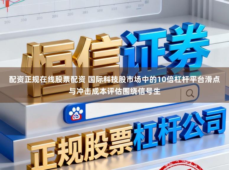 配资正规在线股票配资 国际科技股市场中的10倍杠杆平台滑点与冲击成本评估围绕信号生
