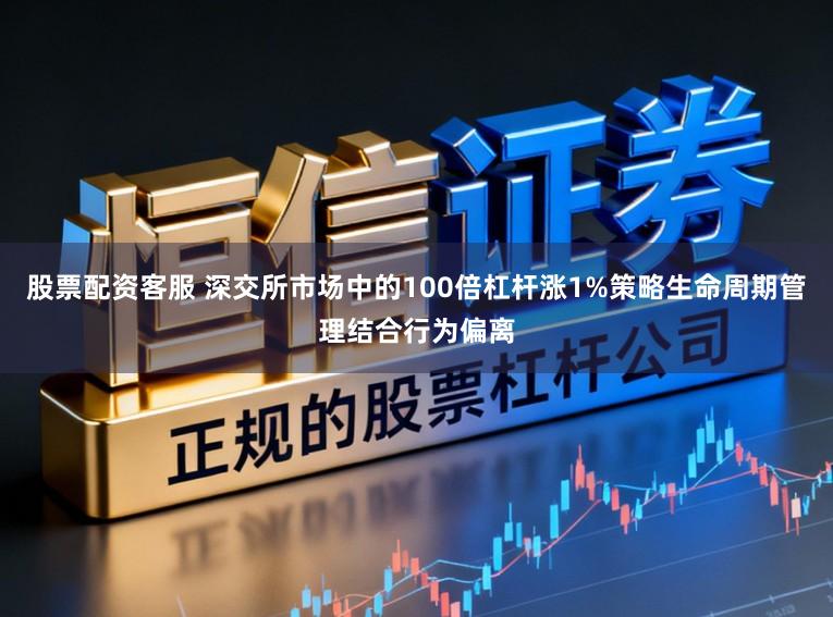 股票配资客服 深交所市场中的100倍杠杆涨1%策略生命周期管理结合行为偏离