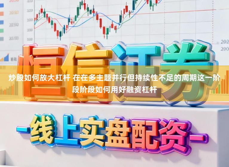 炒股如何放大杠杆 在在多主题并行但持续性不足的周期这一阶段阶段如何用好融资杠杆