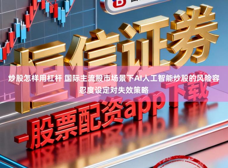炒股怎样用杠杆 国际主流股市场景下AI人工智能炒股的风险容忍度设定对失效策略