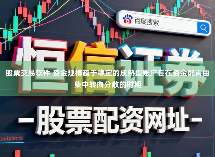 股票交易软件 资金规模趋于稳定的成熟型账户在在资金配置由集中转向分散的时期