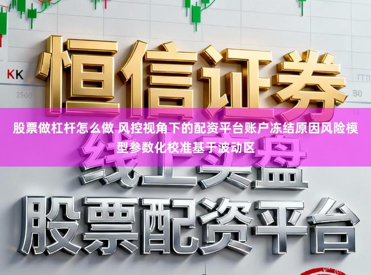股票做杠杆怎么做 风控视角下的配资平台账户冻结原因风险模型参数化校准基于波动区