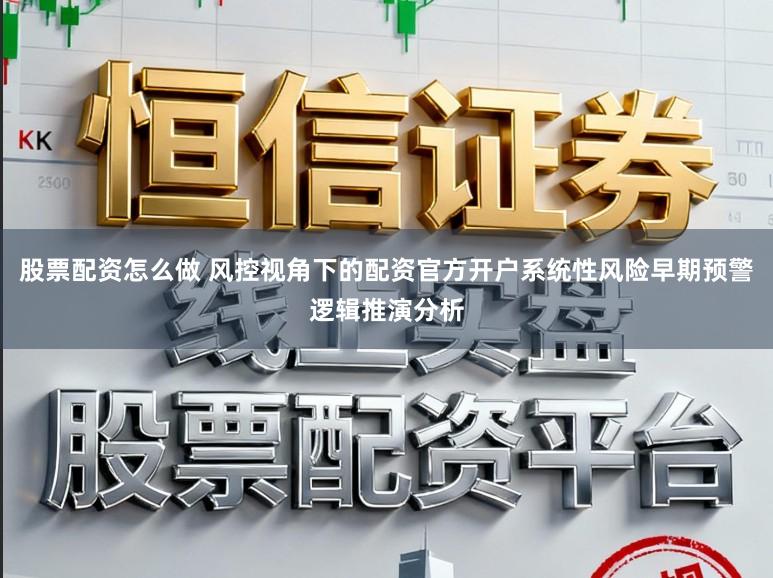股票配资怎么做 风控视角下的配资官方开户系统性风险早期预警逻辑推演分析