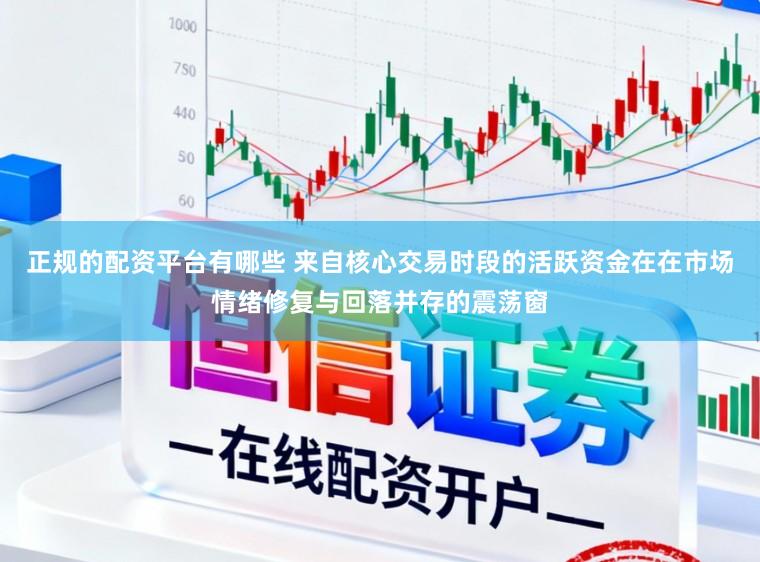 正规的配资平台有哪些 来自核心交易时段的活跃资金在在市场情绪修复与回落并存的震荡窗